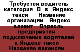 Требуется водитель категории “В“ в “Яндекс-такси“  › Название организации ­ Яндекс-клиент › Отрасль предприятия ­ подключение водителей к Яндекс-такси › Название вакансии ­ водитель категории “В“ › Место работы ­ г. Санкт-Петербург - Ленинградская обл., Санкт-Петербург г. Работа » Вакансии   